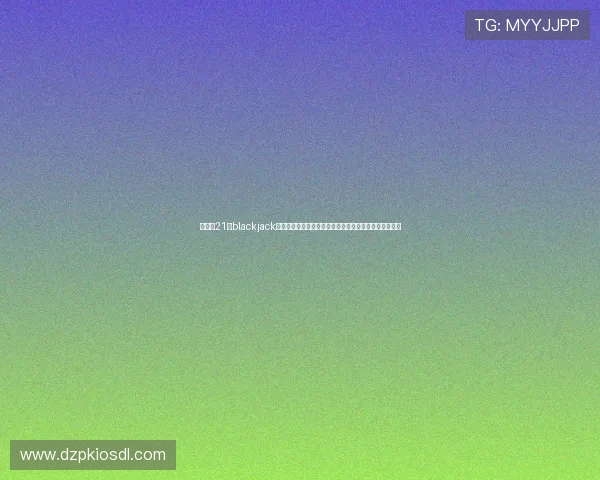 在线玩21点blackjack游戏安全可靠支持多种玩法和实时对战提升你的胜率技巧